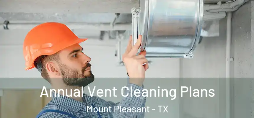  Annual Vent Cleaning Plans Mount Pleasant - TX