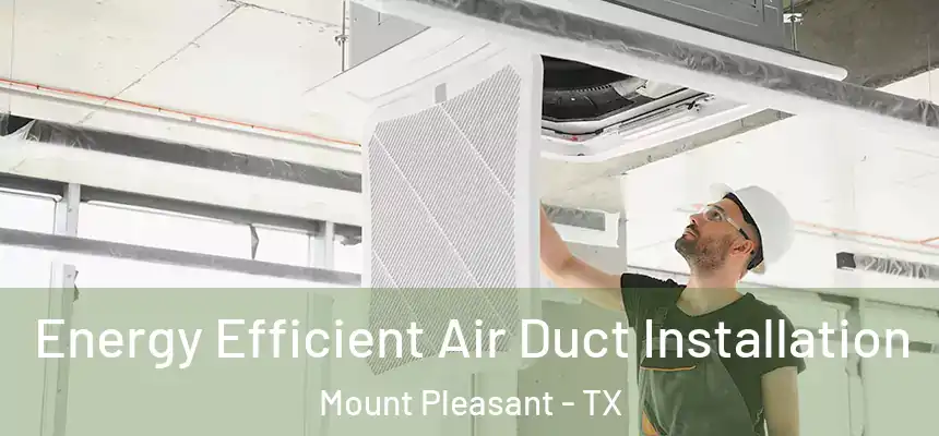  Energy Efficient Air Duct Installation Mount Pleasant - TX