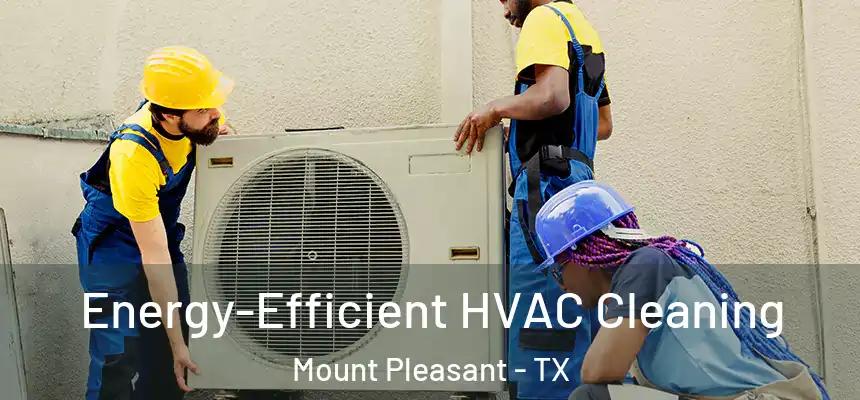  Energy-Efficient HVAC Cleaning Mount Pleasant - TX